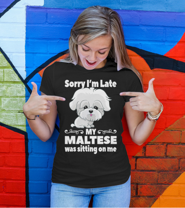Sorry I'm Late My Maltese Was Sitting On Me Cute Dog T-Shirt