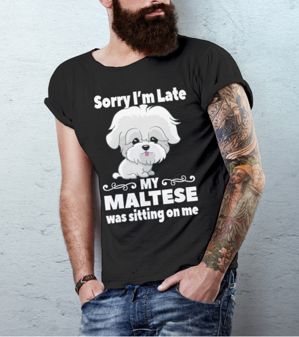 Sorry I'm Late My Maltese Was Sitting On Me Cute Dog T-Shirt