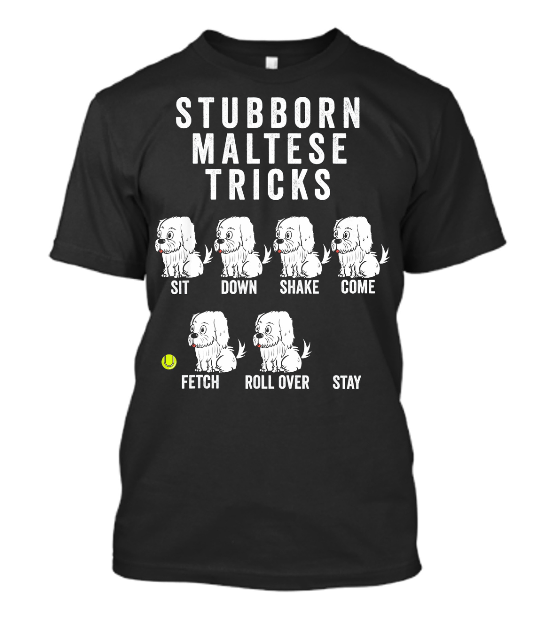 STUBBORN MALTESE TRICKS SIT DOWN SHAKE COME FETCH ROLL OVER STAY T-Shirt