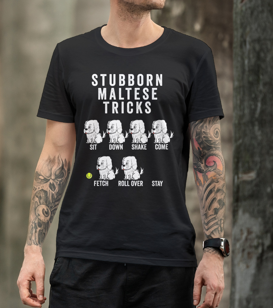 STUBBORN MALTESE TRICKS SIT DOWN SHAKE COME FETCH ROLL OVER STAY T-Shirt