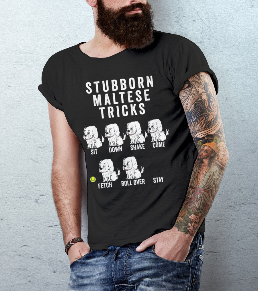 STUBBORN MALTESE TRICKS SIT DOWN SHAKE COME FETCH ROLL OVER STAY T-Shirt