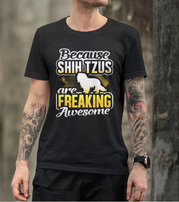 Because Shih Tzus Are Freaking Awesome T-Shirt