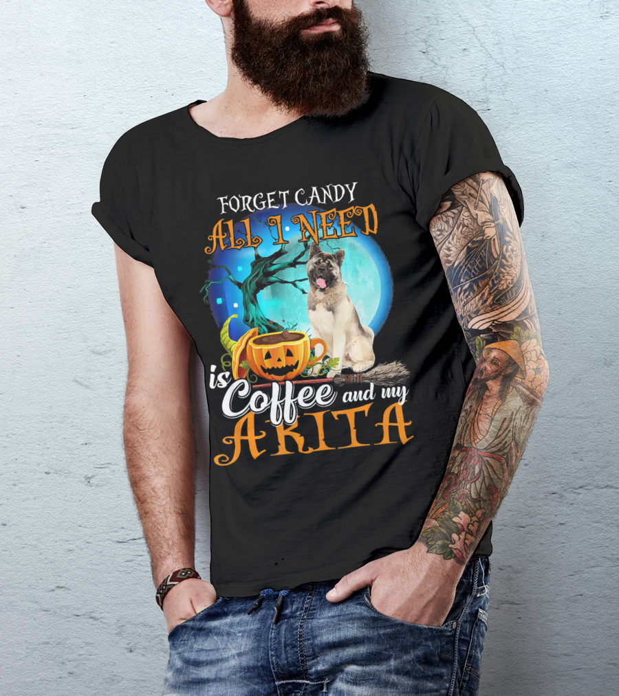 Forget Candy All I Need Is Coffee And My Akita T-Shirt