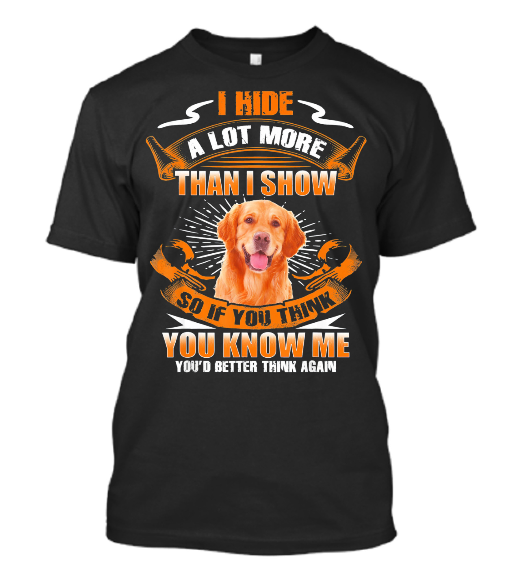 I Hide A Lot More Than I Show Golden Retriever So If You Think You Know Me You'd Better Think Again T-Shirt
