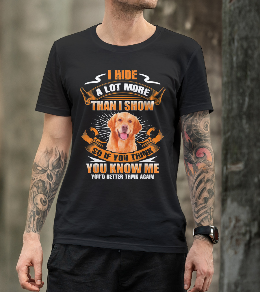 I Hide A Lot More Than I Show Golden Retriever So If You Think You Know Me You'd Better Think Again T-Shirt