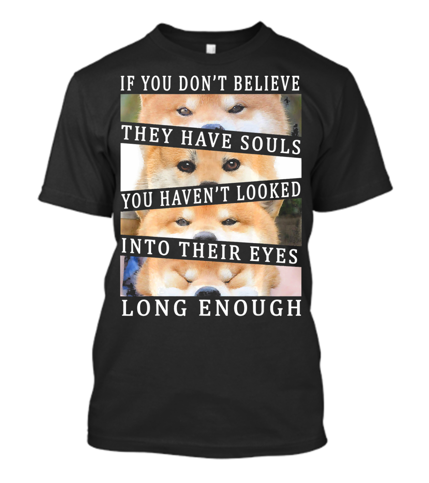 If You Don't Believe They Have Souls You Haven't Looked Into Their Eyes Long Enough Akita Inu T-Shirt