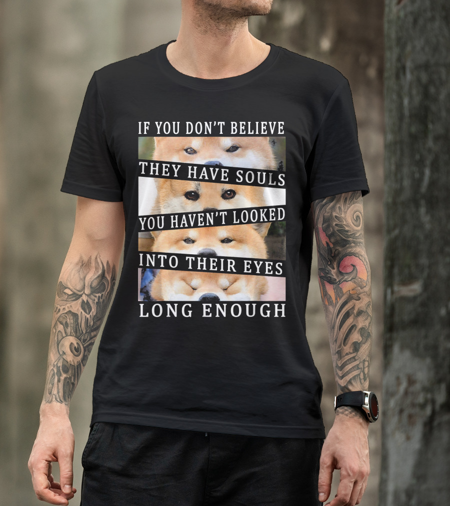 If You Don't Believe They Have Souls You Haven't Looked Into Their Eyes Long Enough Akita Inu T-Shirt
