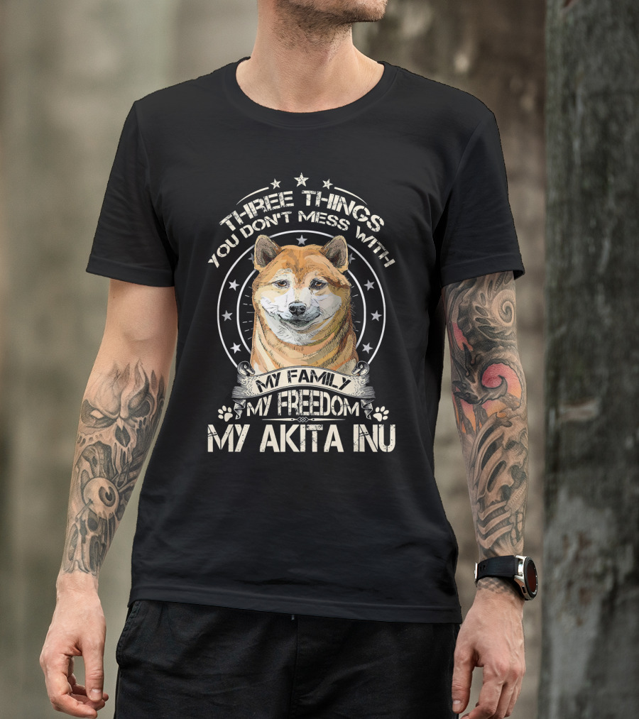 Three Things You Don't Mess With My Family My Freedom My Akita Inu T-Shirt