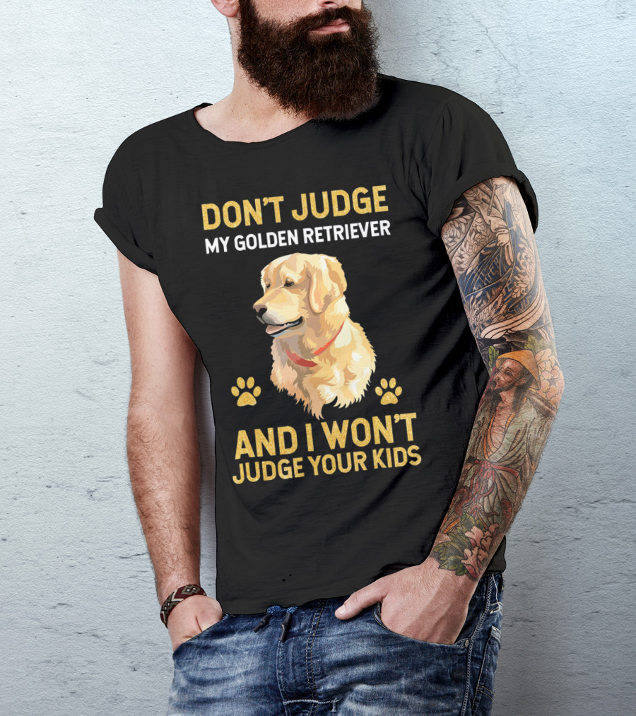 DON'T JUDGE MY GOLDEN RETRIEVER AND I WON'T JUDGE YOUR KIDS T-Shirt