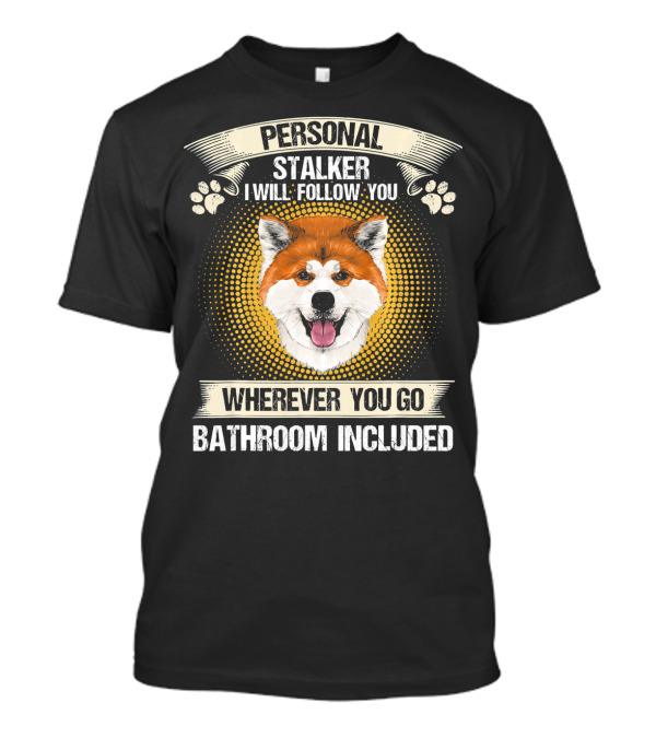 Personal Stalker I Will Follow You Wherever You Go Bathroom Included Akita Inu T-Shirt