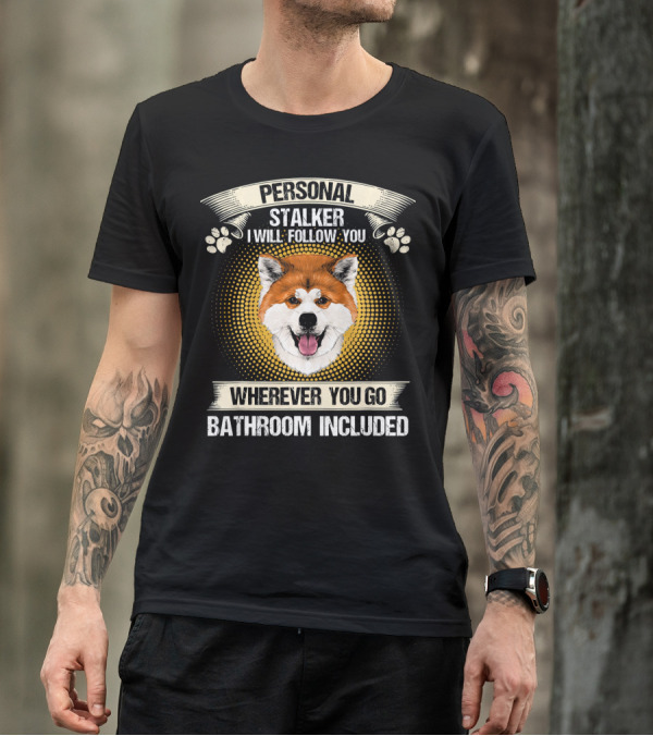 Personal Stalker I Will Follow You Wherever You Go Bathroom Included Akita Inu T-Shirt