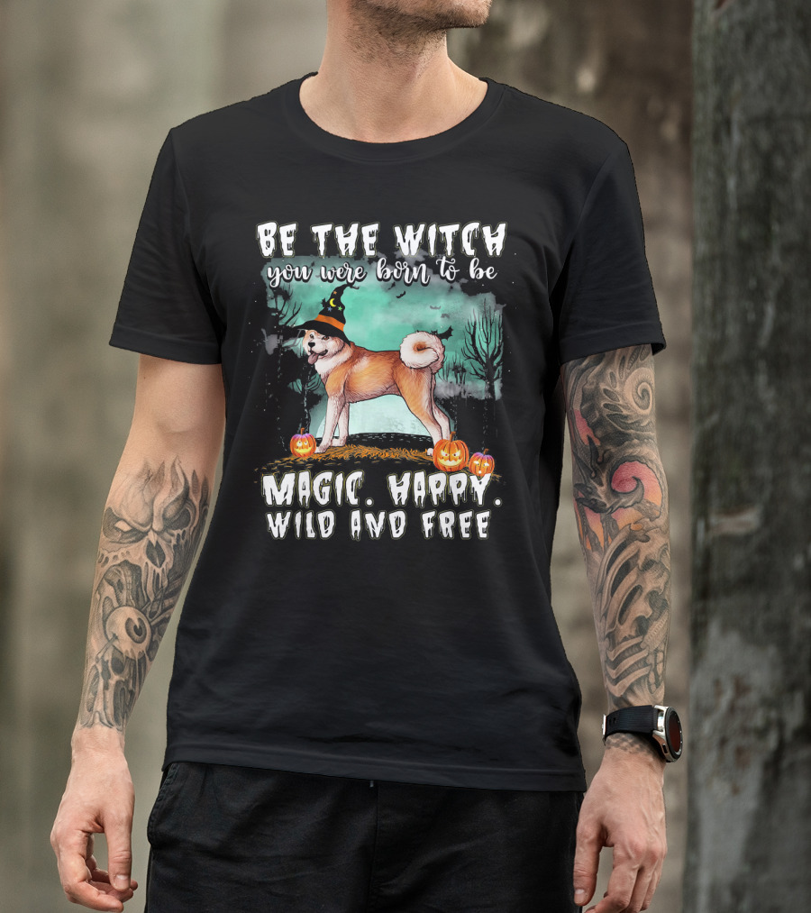Be The Witch You Were Born To Be Magic Happy Wild And Free Akita Dog T-Shirt