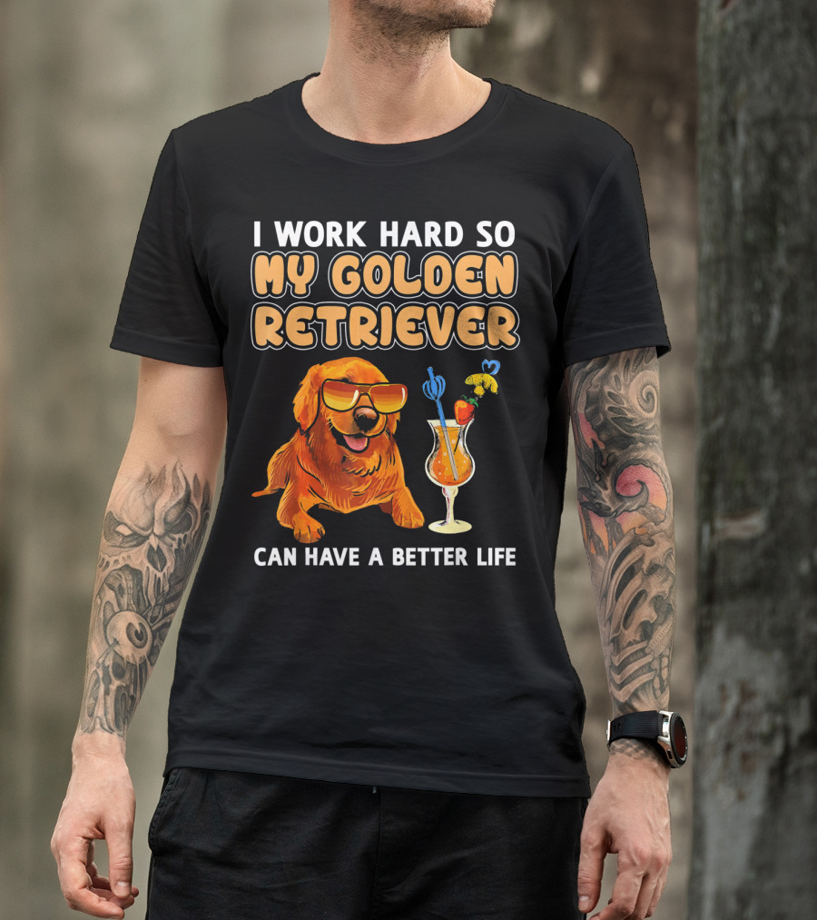 Funny Golden Retriever I Work Hard So My Golden Retriever Can Have A Better Life T-Shirt