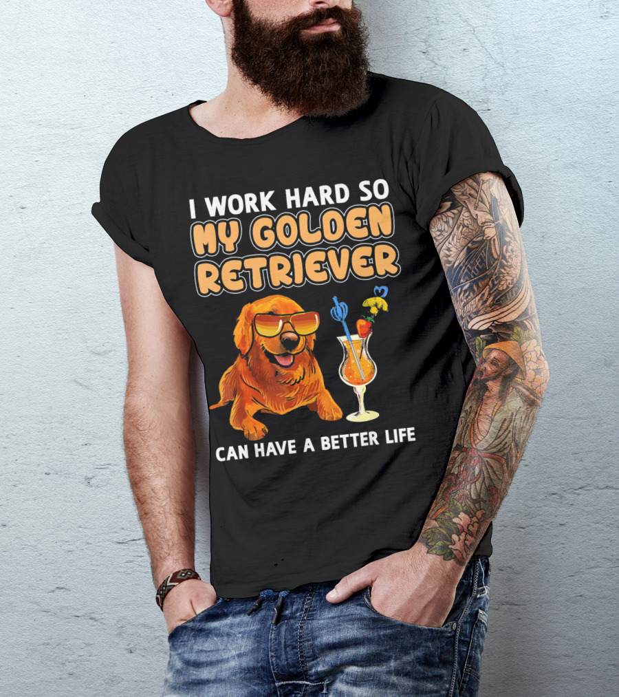 Funny Golden Retriever I Work Hard So My Golden Retriever Can Have A Better Life T-Shirt
