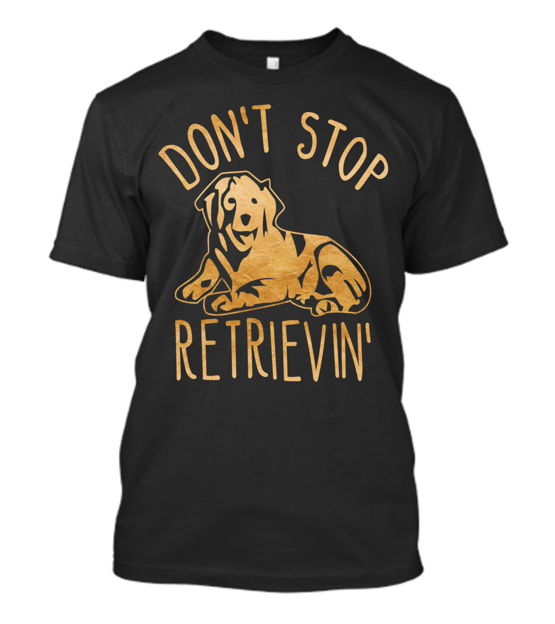 DON'T STOP RETRIEVIN' GOLDEN RETRIEVER T-Shirt