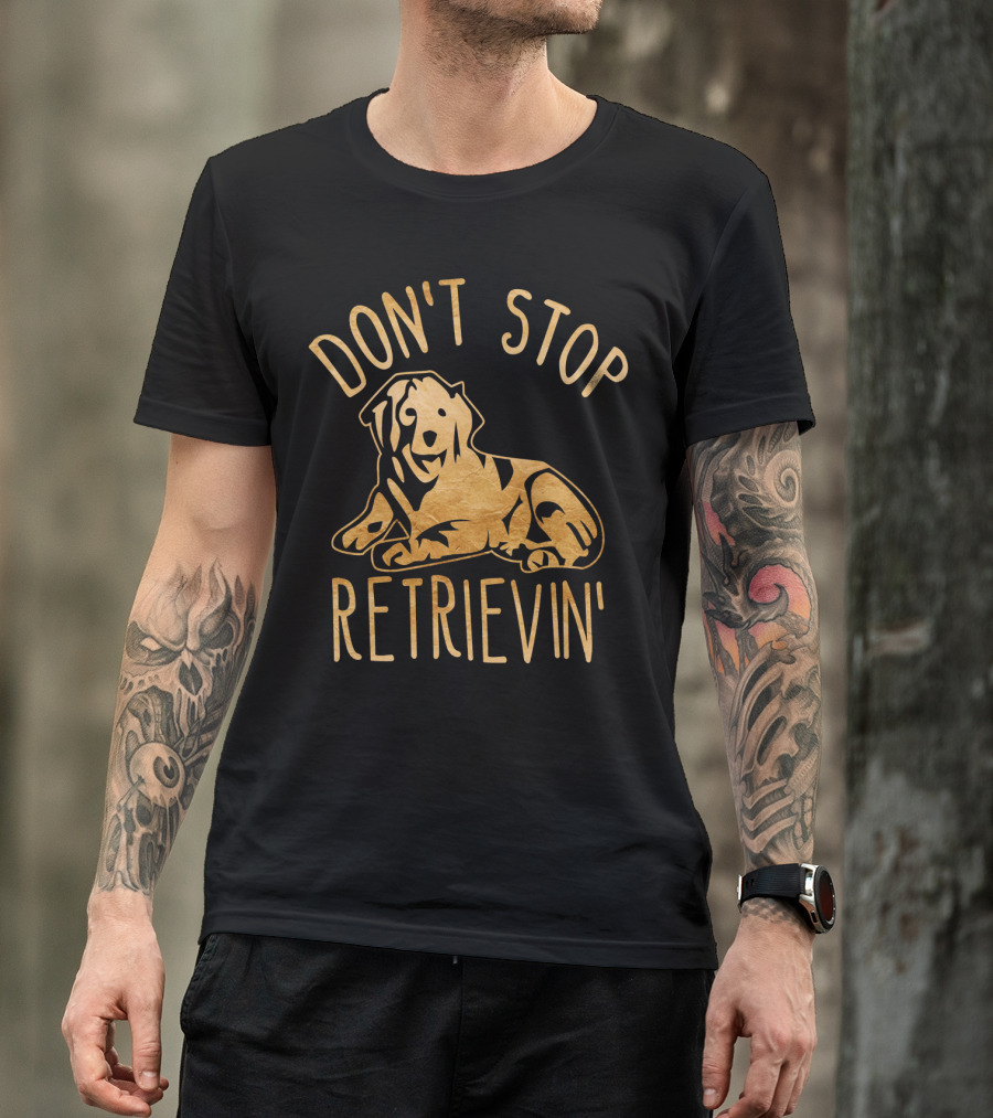 DON'T STOP RETRIEVIN' GOLDEN RETRIEVER T-Shirt