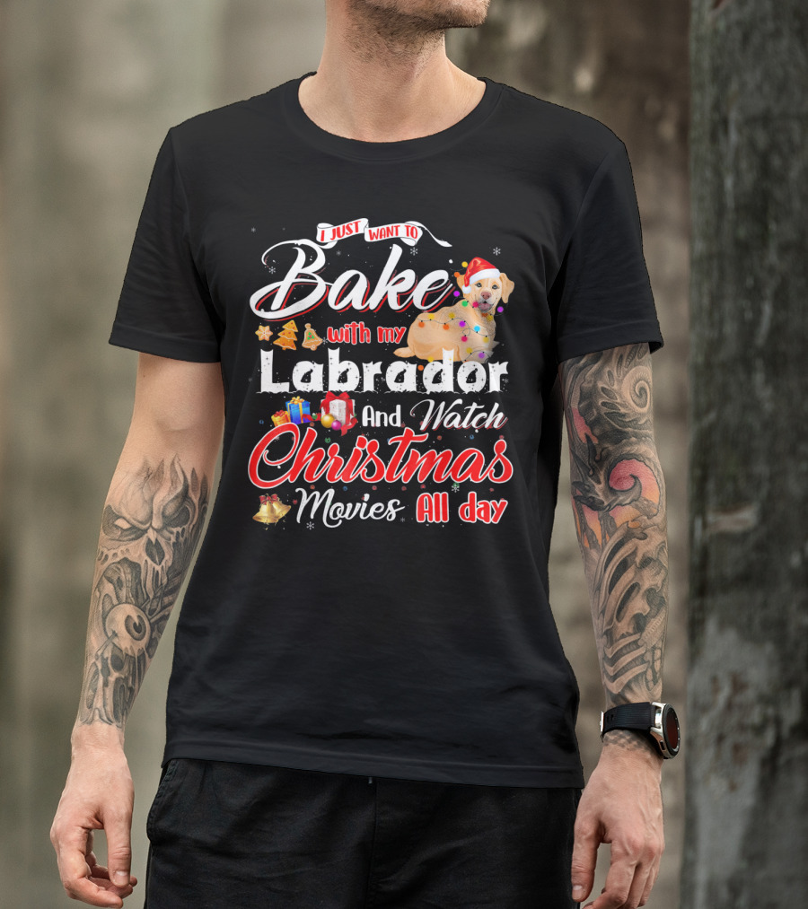 I Just Want To Bake With My Labrador And Watch Christmas Movies All Day T-Shirt