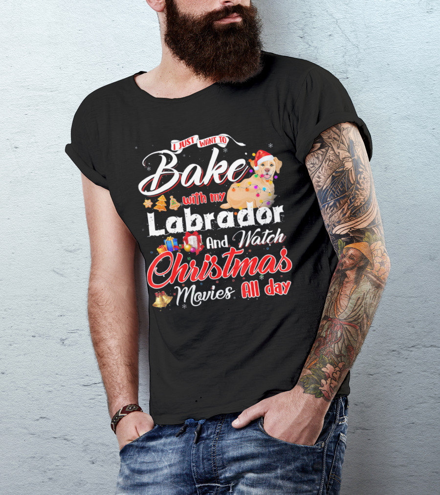 I Just Want To Bake With My Labrador And Watch Christmas Movies All Day T-Shirt