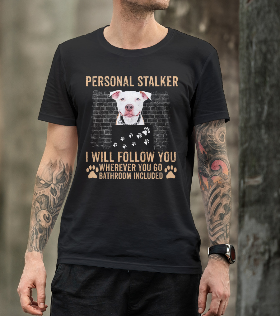 Personal Stalker I Will Follow You Wherever You Go Bathroom Included Pitbull Dog Paws T-Shirt