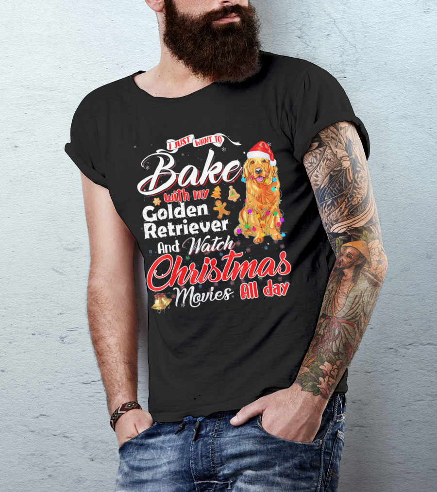 I Just Want To Bake With My Golden Retriever And Watch Christmas Movies All Day T-Shirt