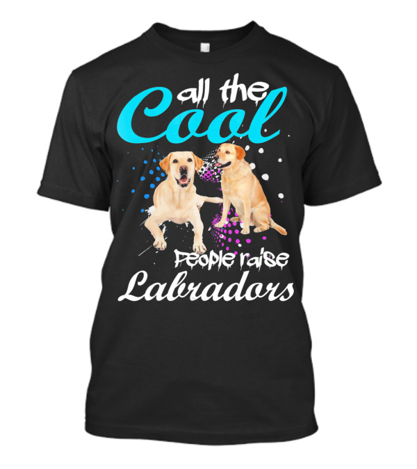 All The Cool People Raise Labradors T-Shirt