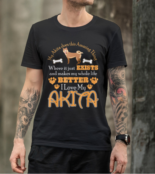 My Akita Does This Amazing Thing Where It Just Exists And Makes My Whole Life Better I Love My Akita T-Shirt