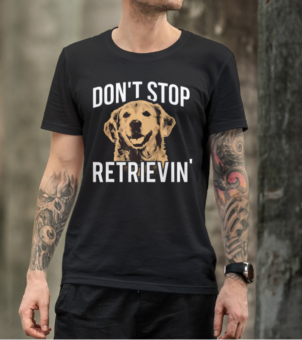 Don't Stop Retrievin' Funny Golden Retrievers T-Shirt