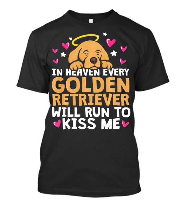 In Heaven Every Golden Retriever Will Run To Kiss Me T-Shirt