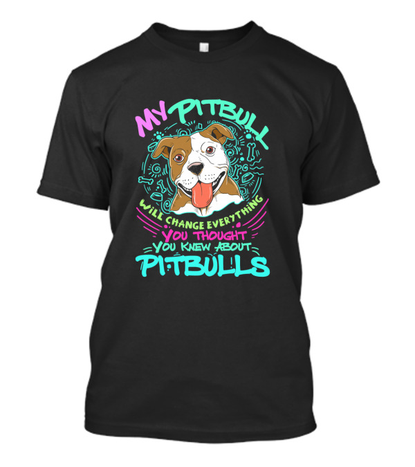 My Pitbull Will Change Everything You Thought You Knew About Pitbulls T-Shirt