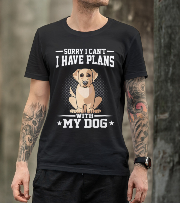 Sorry I Can't I Have Plans With My Dog Funny Labrador Retriever T-Shirt