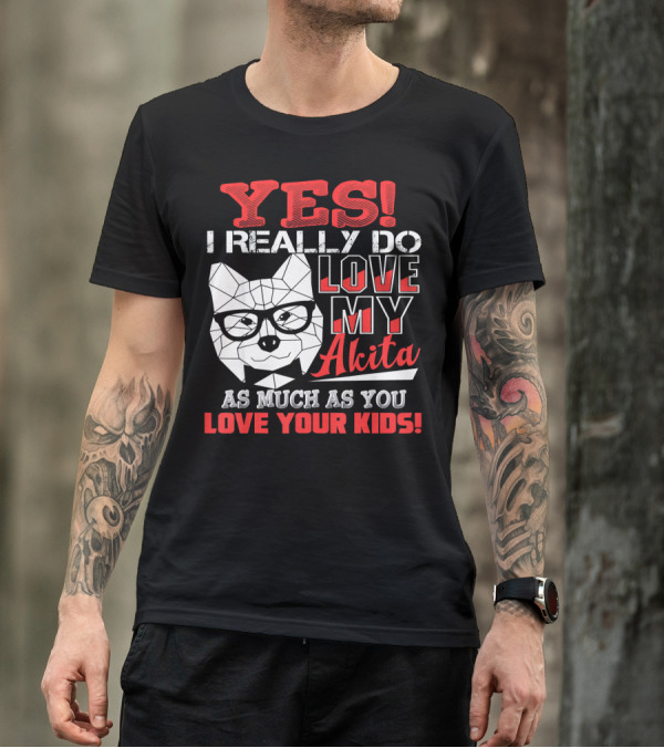 YES I Really Do Love My Akita As Much As You Love Your Kids T-Shirt