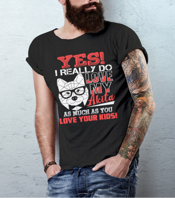 YES I Really Do Love My Akita As Much As You Love Your Kids T-Shirt
