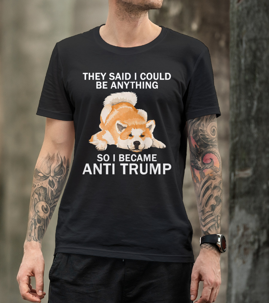 They Said I Could Be Anything So I Became Anti Trump Akita Lover T-Shirt