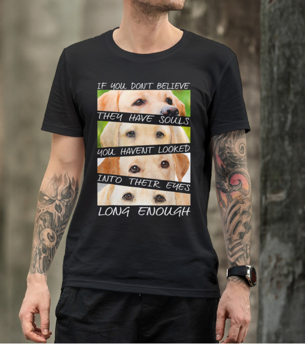 Labrador Retriever If You Don't Believe They Have Souls You Haven't Looked Into Their Eyes Long Enough T-Shirt