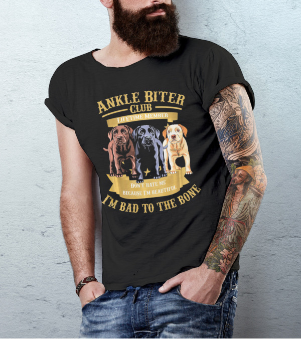 ANKLE BITER CLUB LIFETIME MEMBER DON'T HATE ME BECAUSE I'M BEAUTIFUL I'M BAD TO THE BONE 3 LABRADOR RETRIEVER PUPPIES T-Shirt