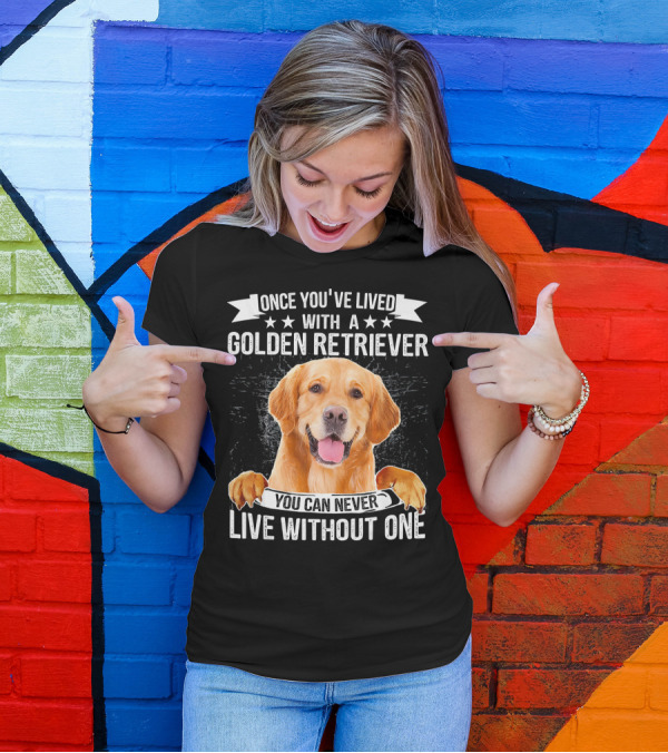 Once You've Lived With A Golden Retriever You Can Never Live Without One T-Shirt