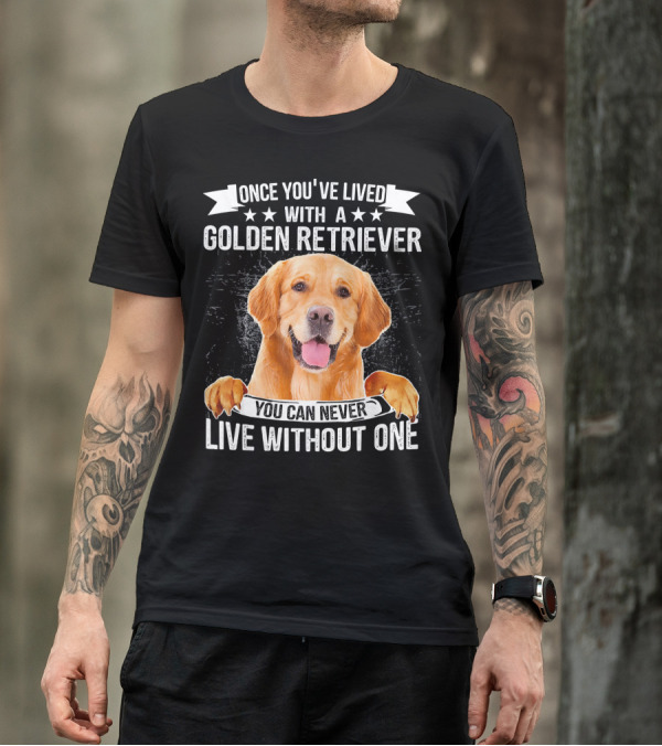 Once You've Lived With A Golden Retriever You Can Never Live Without One T-Shirt