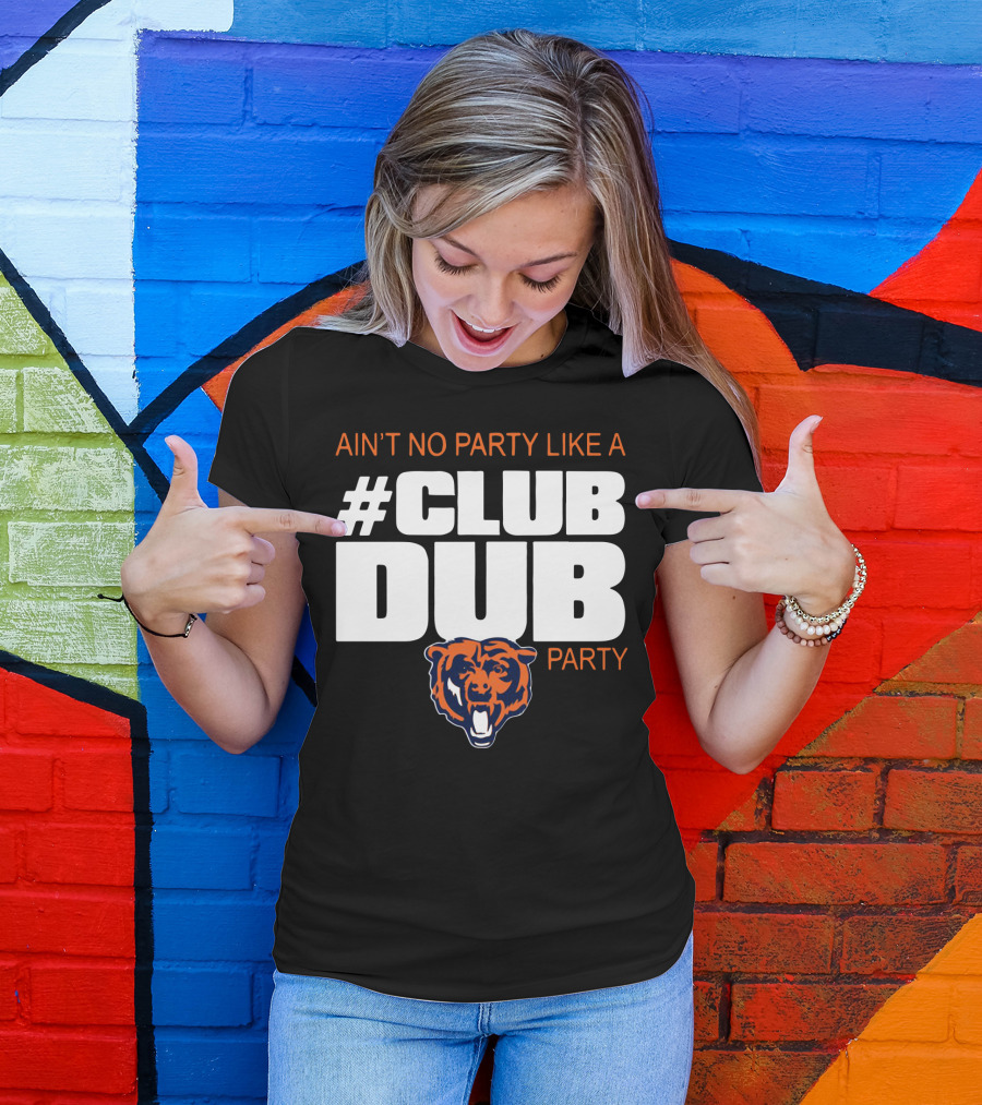 Chicago Bears Ain’t No Party Like A Club Dub Party T-Shirt