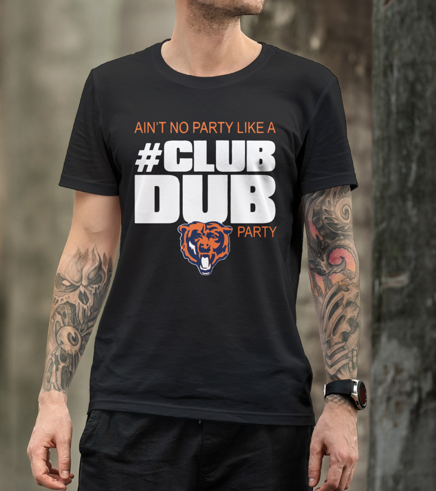 Chicago Bears Ain’t No Party Like A Club Dub Party T-Shirt