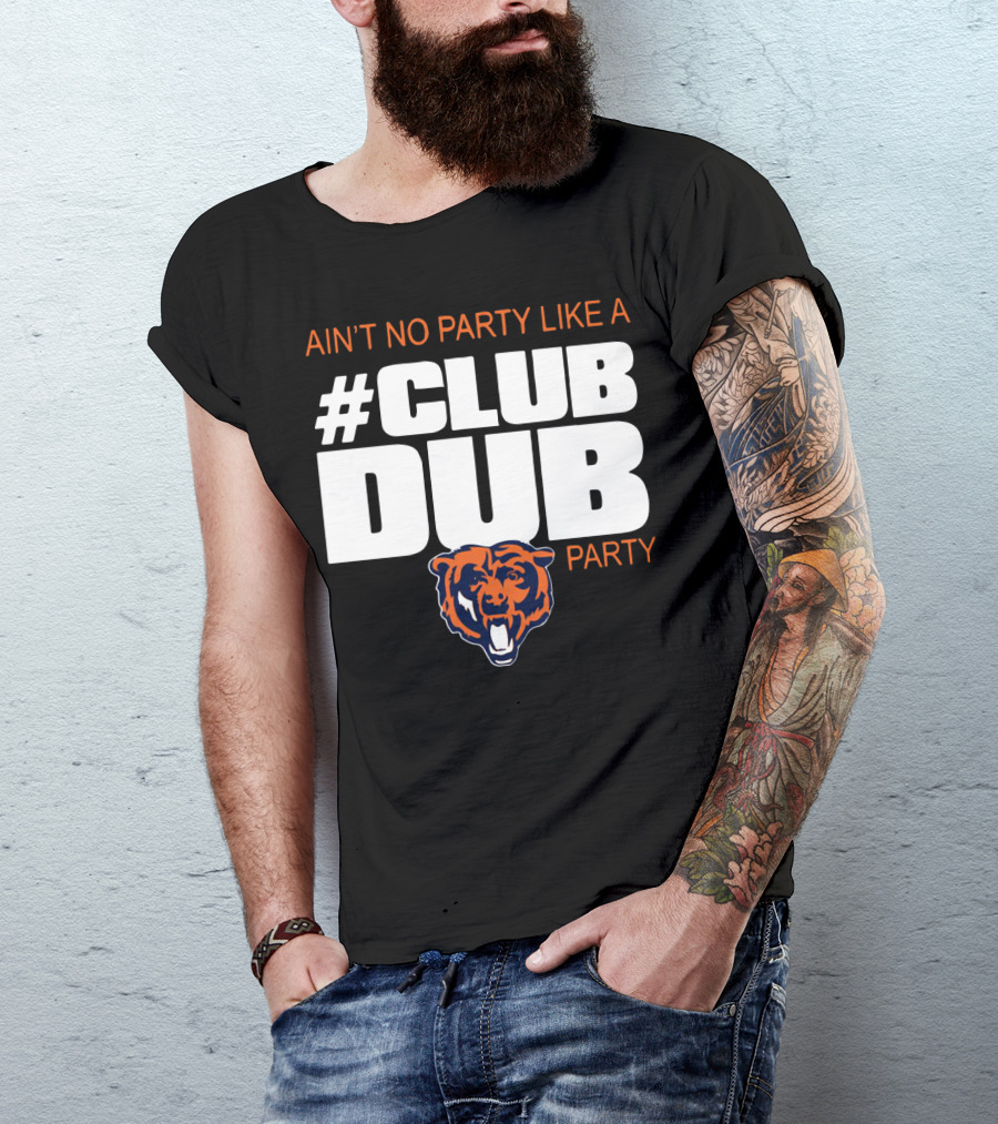 Chicago Bears Ain’t No Party Like A Club Dub Party T-Shirt