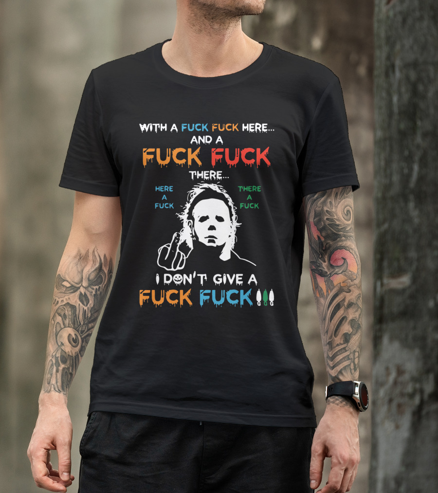 Michael Myers I Don't Give A Fuck With A Fuck Here And A Fuck There T-Shirt