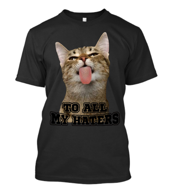 To All My Haters Cat Sticking Tongue Out T-Shirt