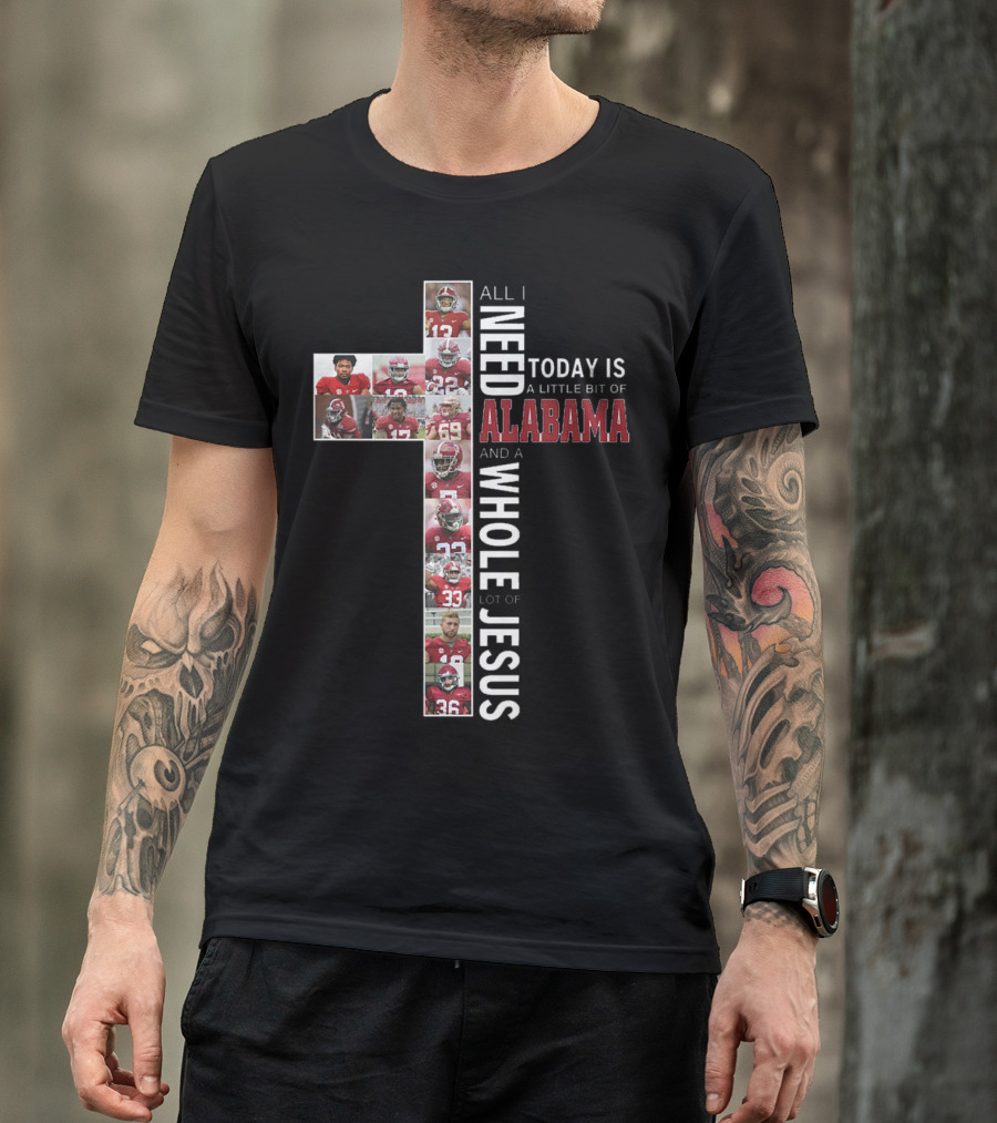 All I Need Today Is A Little Bit Of Alabama And A Whole Lot Of Jesus T-Shirt