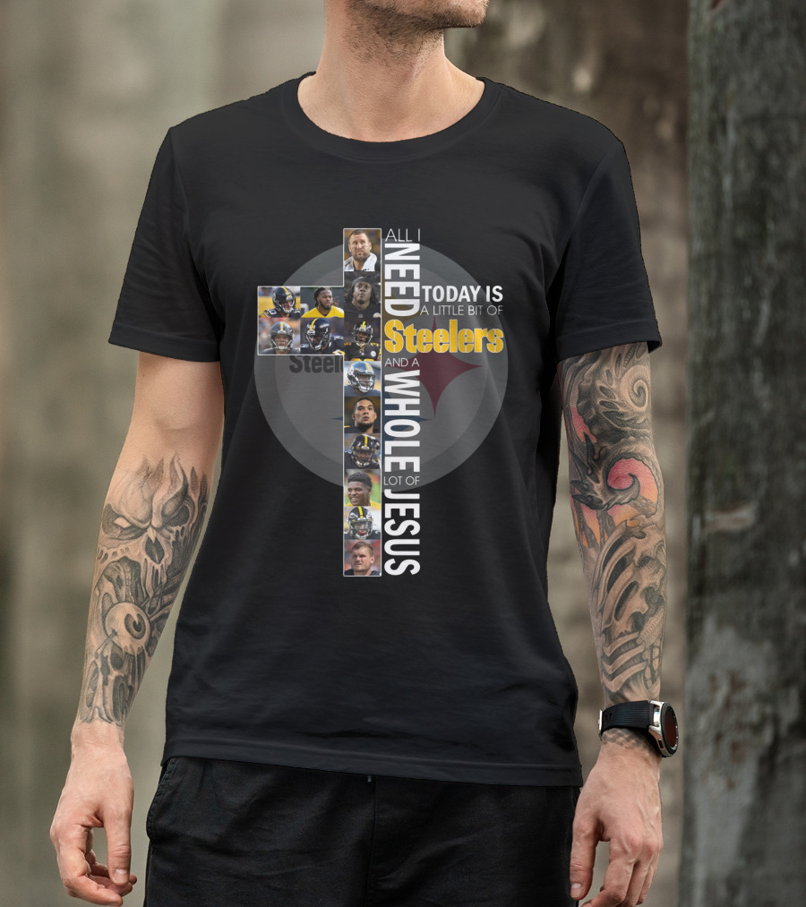 All I Need Today Is A Little Bit Of Steelers And A Whole Lot Of Jesus Steelers NFL T-Shirt