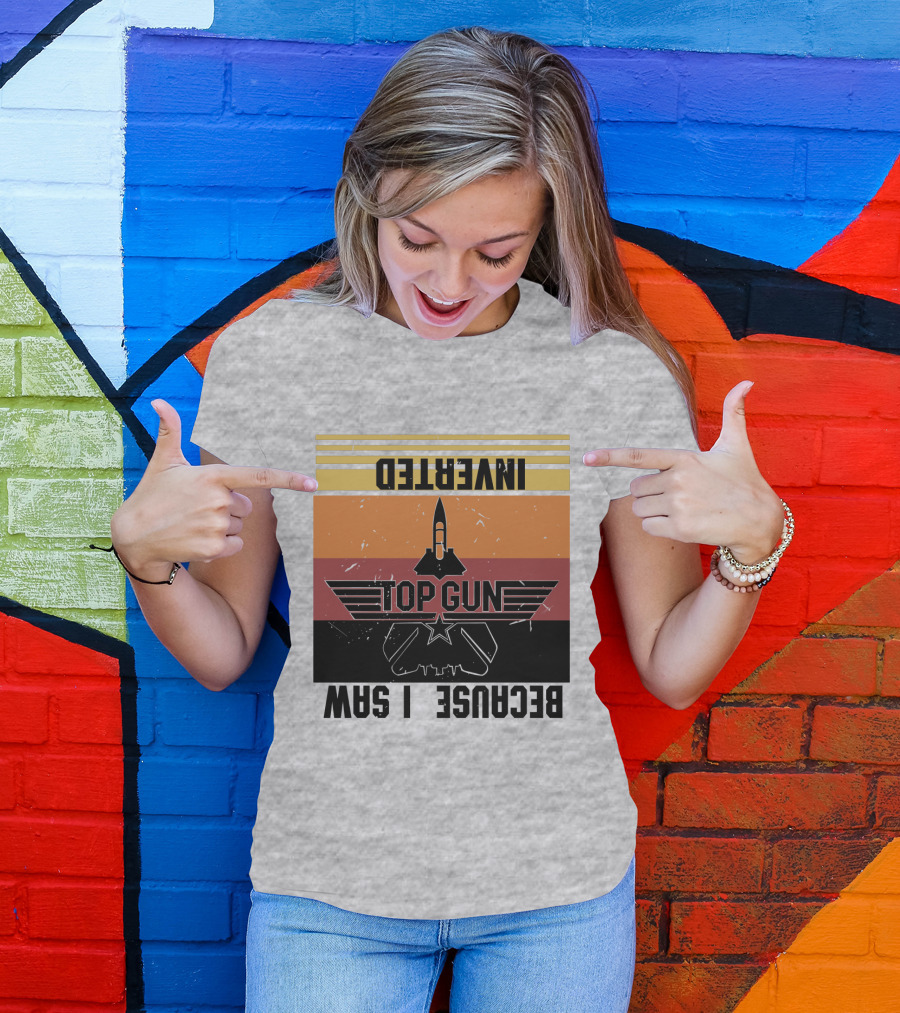 Top Gun Because I Was Inverted T-Shirt