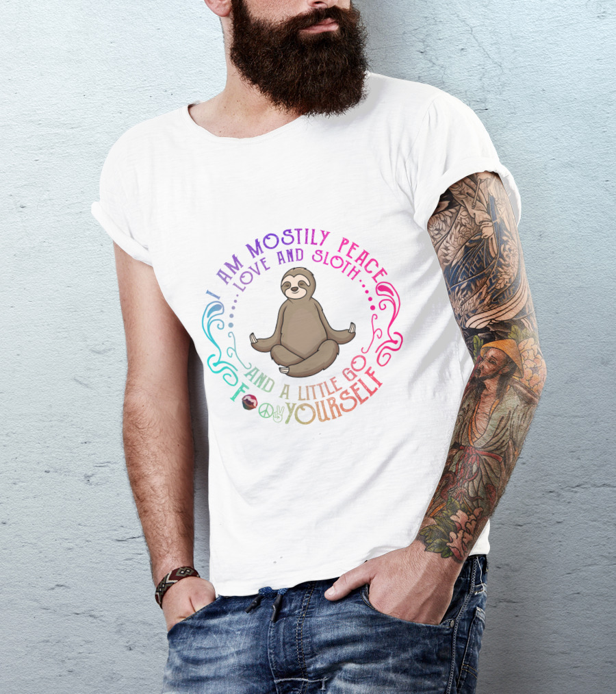 I Am Mostly Peace Love And Sloth And A Little Go F Yourself T-Shirt