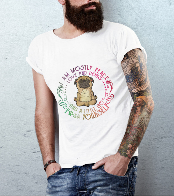 I AM MOSTLY PEACE LOVE AND DOGS AND A LITTLE GO F YOURSELF T-Shirt