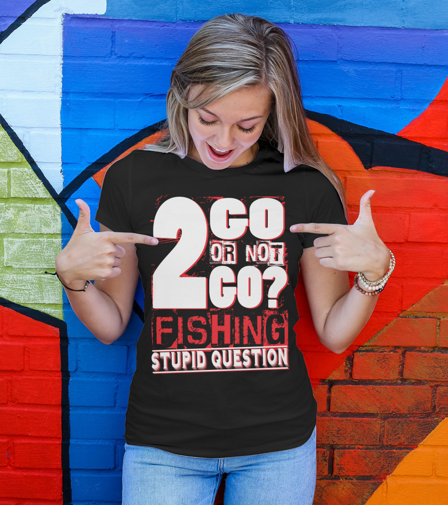 2 Go Or Not 2 Go Fishing Stupid Question T-Shirt