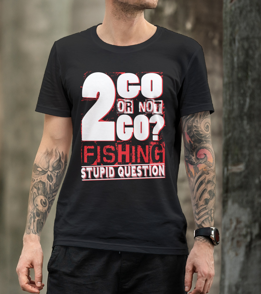 2 Go Or Not 2 Go Fishing Stupid Question T-Shirt