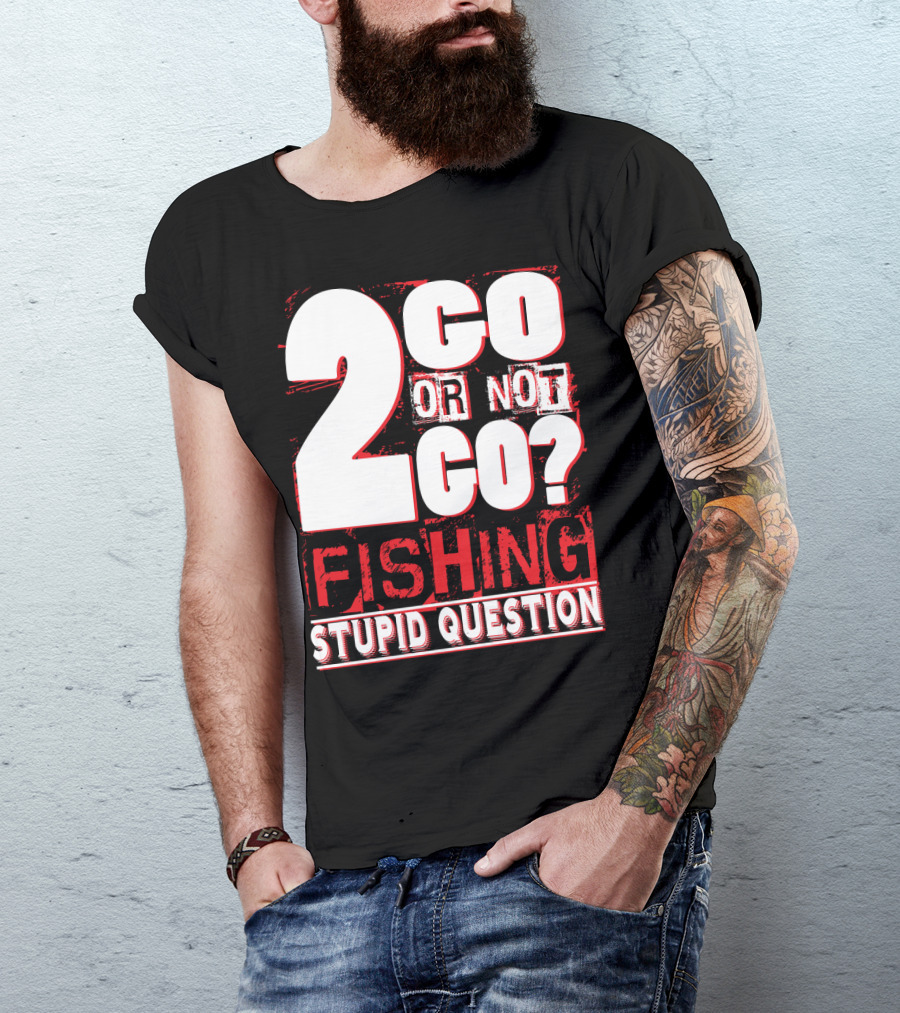 2 Go Or Not 2 Go Fishing Stupid Question T-Shirt